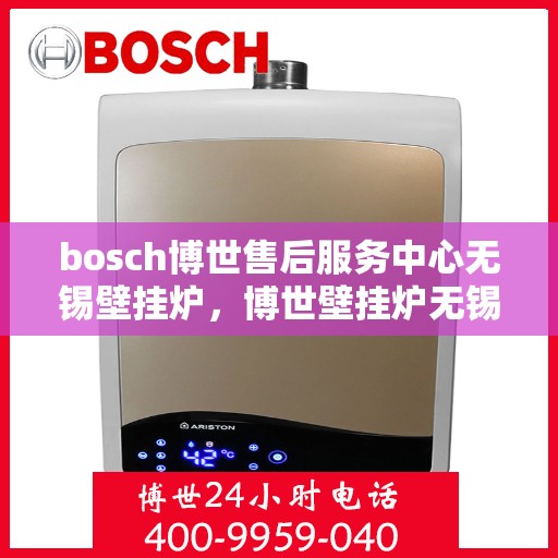 bosch博世售后服务中心无锡壁挂炉，博世壁挂炉无锡售后服务中心，专业维修与保养一站式解决方案