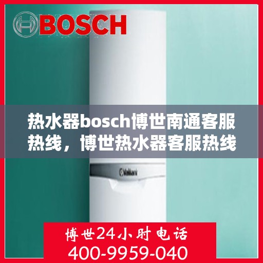 热水器bosch博世南通客服热线，博世热水器客服热线，专业解答，博世热水器南通服务在身边