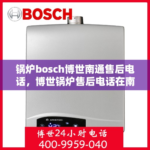 锅炉bosch博世南通售后电话，博世锅炉售后电话在南通，专业维修与咨询服务
