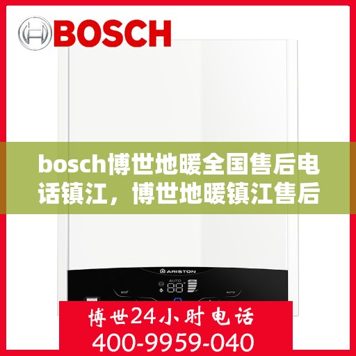 bosch博世地暖全国售后电话镇江，博世地暖镇江售后服务中心电话，专业解决您的地暖问题