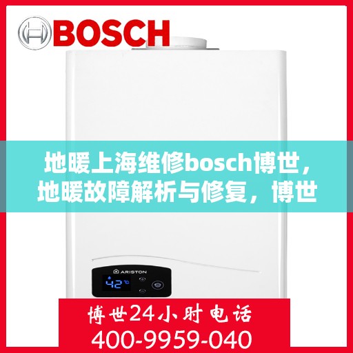 地暖上海维修bosch博世，地暖故障解析与修复，博世Bosch在上海的专业维修之旅