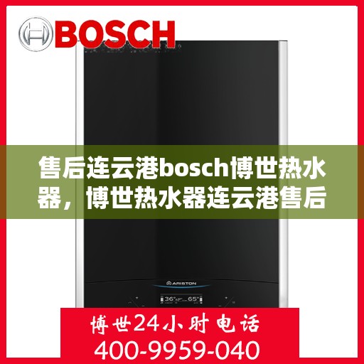 售后连云港bosch博世热水器，博世热水器连云港售后保障服务解析