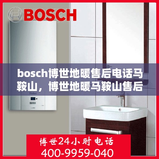 bosch博世地暖售后电话马鞍山，博世地暖马鞍山售后服务中心电话专业服务
