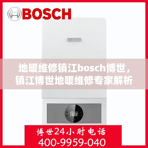 地暖维修镇江bosch博世，镇江博世地暖维修专家解析，解决地暖疑难杂症，专业维修博世地暖系统