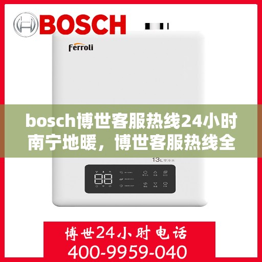 bosch博世客服热线24小时南宁地暖，博世客服热线全天候服务南宁地暖问题解答