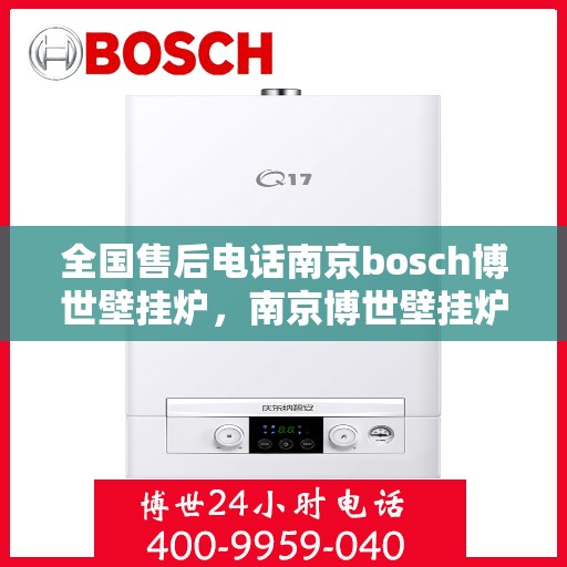 全国售后电话南京bosch博世壁挂炉，南京博世壁挂炉全国售后电话专业服务