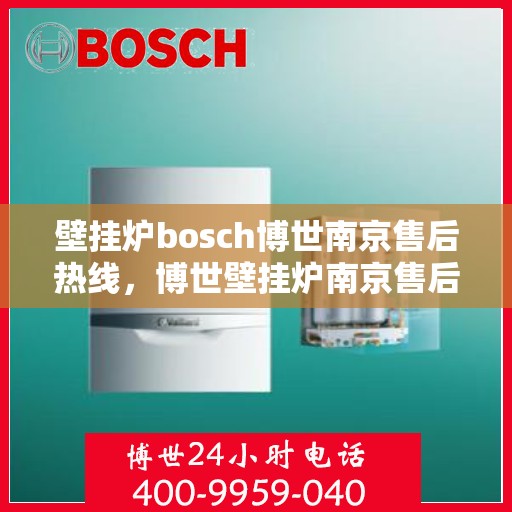 壁挂炉bosch博世南京售后热线，博世壁挂炉南京售后热线及专业维修服务指南