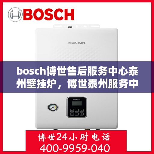 bosch博世售后服务中心泰州壁挂炉，博世泰州服务中心，专业壁挂炉售后，温暖您的生活