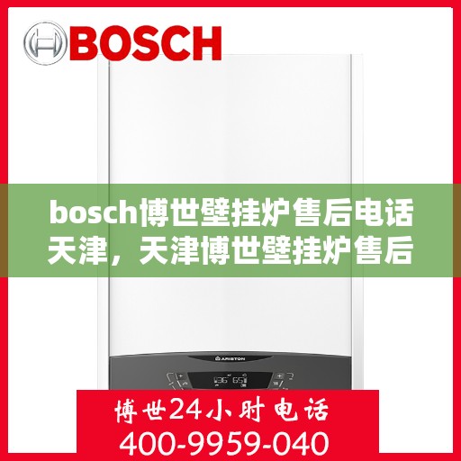 bosch博世壁挂炉售后电话天津，天津博世壁挂炉售后电话及维修服务指南