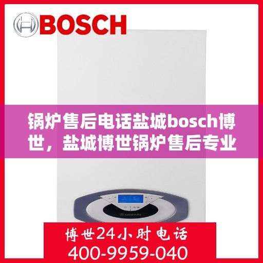锅炉售后电话盐城bosch博世，盐城博世锅炉售后专业电话服务