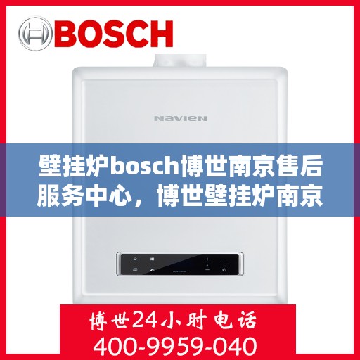壁挂炉bosch博世南京售后服务中心，博世壁挂炉南京售后服务中心，专业维修，贴心服务