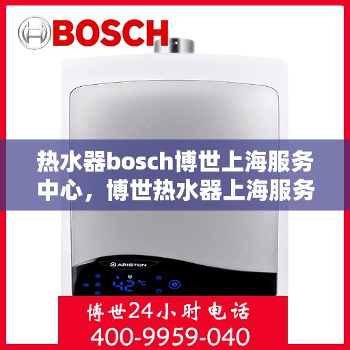 热水器bosch博世上海服务中心，博世热水器上海服务中心，专业维修与优质服务的聚集地