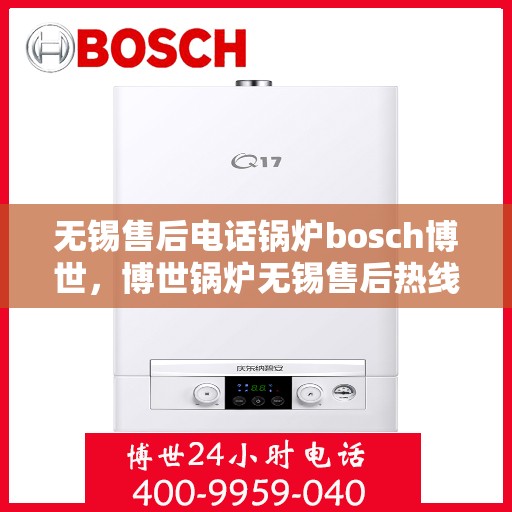无锡售后电话锅炉bosch博世，博世锅炉无锡售后热线，专业锅炉服务团队为您服务