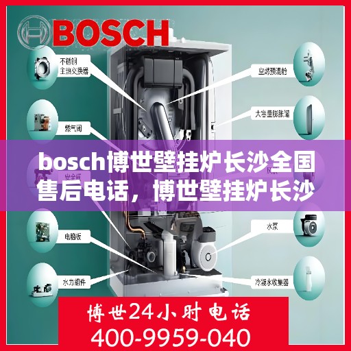 bosch博世壁挂炉长沙全国售后电话，博世壁挂炉长沙售后服务中心电话，专业维修与技术支持团队为您服务