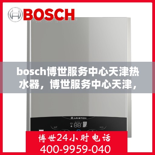 bosch博世服务中心天津热水器，博世服务中心天津，专业热水器维护与修理