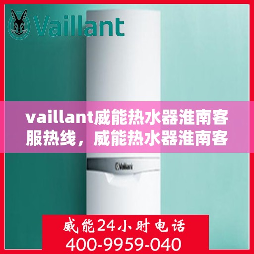 vaillant威能热水器淮南客服热线，威能热水器淮南客服热线，专业解答，贴心服务