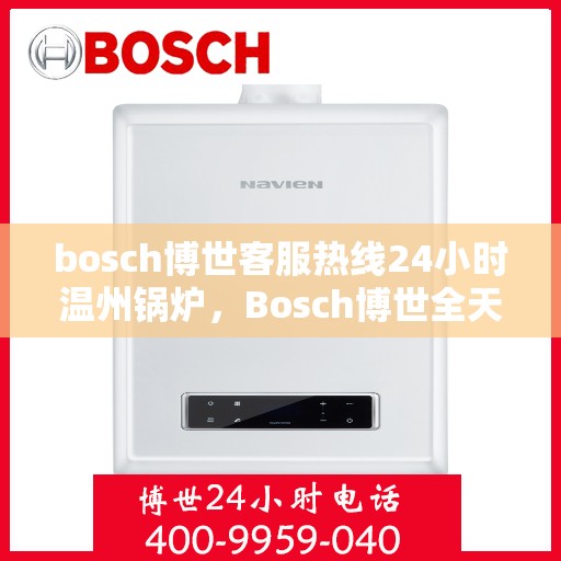 bosch博世客服热线24小时温州锅炉，Bosch博世全天候客服热线支持温州锅炉问题解答