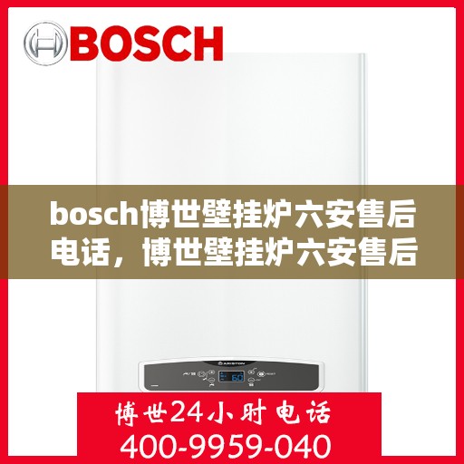 bosch博世壁挂炉六安售后电话，博世壁挂炉六安售后服务中心联系电话