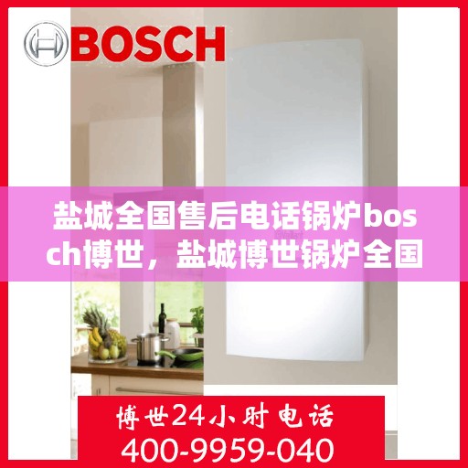 盐城全国售后电话锅炉bosch博世，盐城博世锅炉全国售后电话服务热线