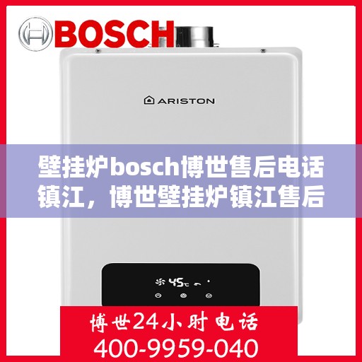 壁挂炉bosch博世售后电话镇江，博世壁挂炉镇江售后专线，专业维修与技术支持