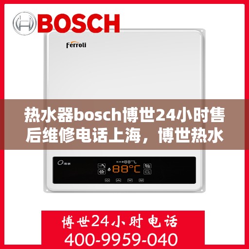 热水器bosch博世24小时售后维修电话上海，博世热水器上海售后维修热线全天候服务，专业解决您的热水器问题！