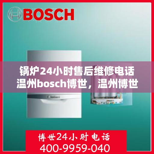 锅炉24小时售后维修电话温州bosch博世，温州博世锅炉24小时售后维修热线，专业快速响应