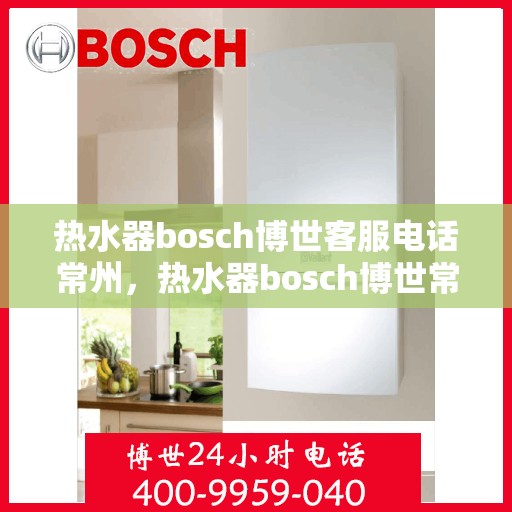 热水器bosch博世客服电话常州，热水器bosch博世常州客服热线