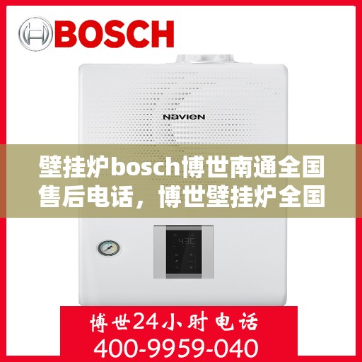 壁挂炉bosch博世南通全国售后电话，博世壁挂炉全国售后热线，专业解决博世壁挂炉售后问题（南通地区）