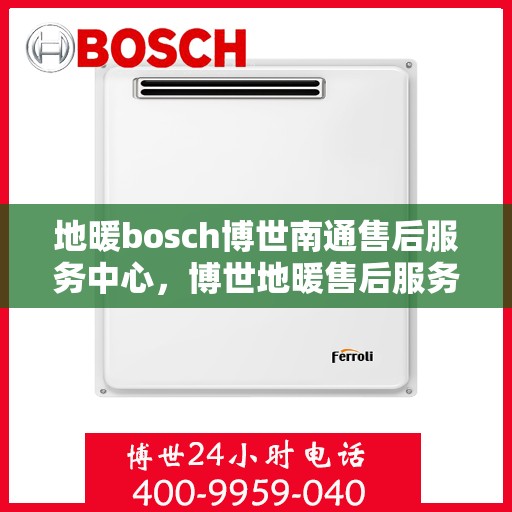 地暖bosch博世南通售后服务中心，博世地暖售后服务中心，专业维修与保养南通博世地暖服务团队