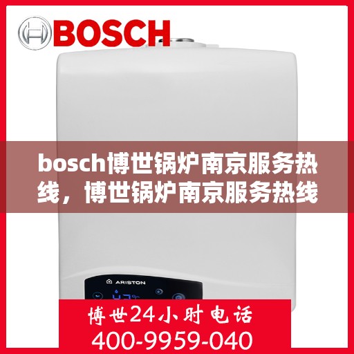bosch博世锅炉南京服务热线，博世锅炉南京服务热线，专业解决您的热力需求