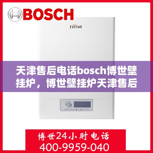 天津售后电话bosch博世壁挂炉，博世壁挂炉天津售后热线，专业解决Bosch壁挂炉问题