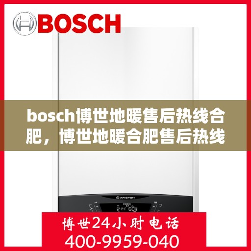 bosch博世地暖售后热线合肥，博世地暖合肥售后热线全攻略，专业团队，温暖你的冬季