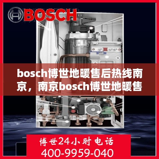 bosch博世地暖售后热线南京，南京bosch博世地暖售后服务热线全解析