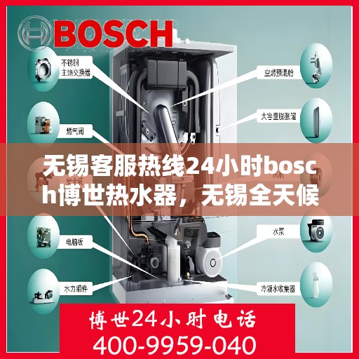 无锡客服热线24小时bosch博世热水器，无锡全天候客服热线，bosch博世热水器专业服务