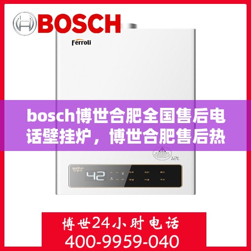 bosch博世合肥全国售后电话壁挂炉，博世合肥售后热线，专业壁挂炉服务团队，全国售后电话一键解决！