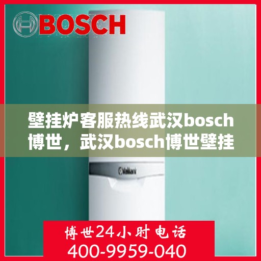 壁挂炉客服热线武汉bosch博世，武汉bosch博世壁挂炉客服热线，专业解答，贴心服务