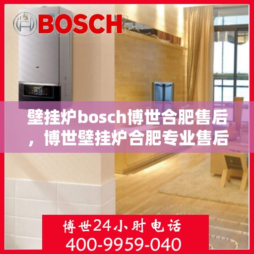 壁挂炉bosch博世合肥售后，博世壁挂炉合肥专业售后维修服务