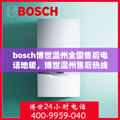 bosch博世温州全国售后电话地暖，博世温州售后热线，专业地暖维修与全国售后支持服务
