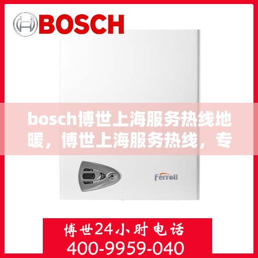 bosch博世上海服务热线地暖，博世上海服务热线，专业地暖解决方案提供商