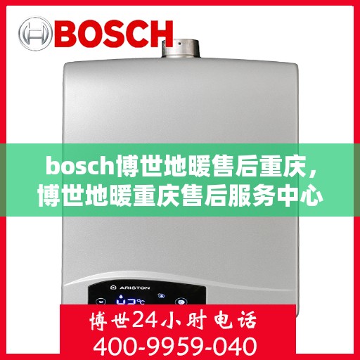 bosch博世地暖售后重庆，博世地暖重庆售后服务中心，专业维修与贴心服务