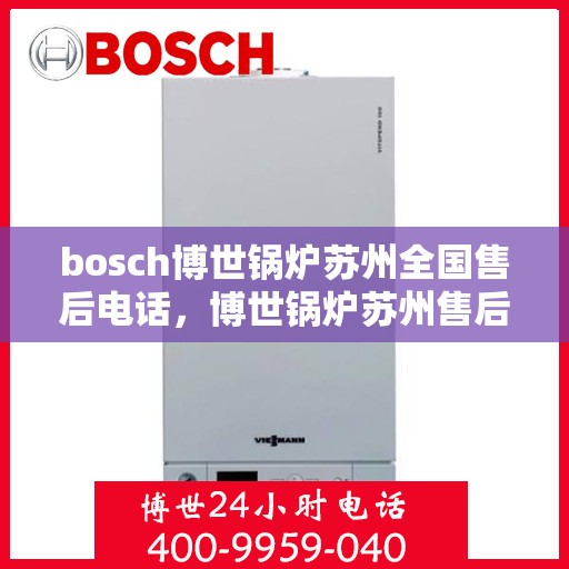 bosch博世锅炉苏州全国售后电话，博世锅炉苏州售后服务中心全国服务热线及维修指南