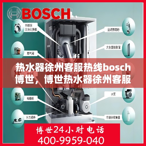 热水器徐州客服热线bosch博世，博世热水器徐州客服热线，专业解答您的疑问，贴心服务每一天