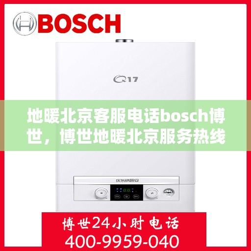 地暖北京客服电话bosch博世，博世地暖北京服务热线——专业解答您的疑问