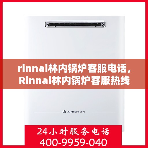 rinnai林内锅炉客服电话，Rinnai林内锅炉客服热线，专业解答，贴心服务