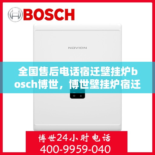 全国售后电话宿迁壁挂炉bosch博世，博世壁挂炉宿迁售后全国服务热线，专业解决Bosch壁挂炉问题