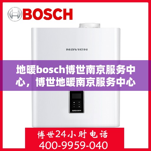 地暖bosch博世南京服务中心，博世地暖南京服务中心，专业维修与优质服务