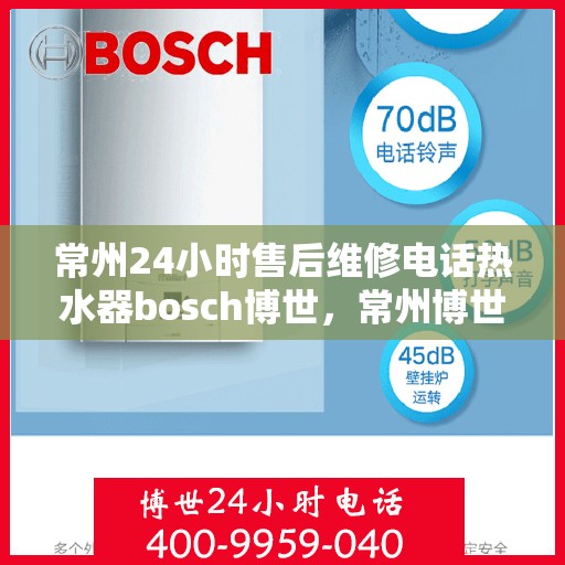 常州24小时售后维修电话热水器bosch博世，常州博世热水器24小时售后维修电话专业服务