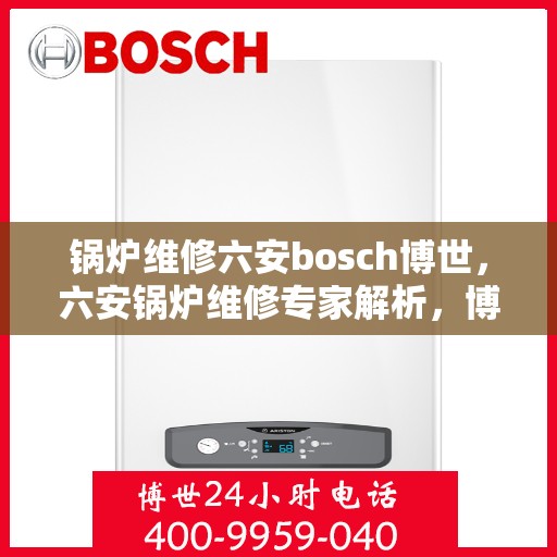 锅炉维修六安bosch博世，六安锅炉维修专家解析，博世锅炉维护与保养全攻略