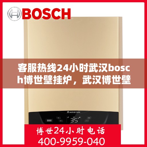 客服热线24小时武汉bosch博世壁挂炉，武汉博世壁挂炉客服热线24小时竭诚为您服务