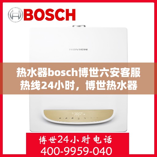 热水器bosch博世六安客服热线24小时，博世热水器六安客服热线全天候服务，温暖守护您的生活